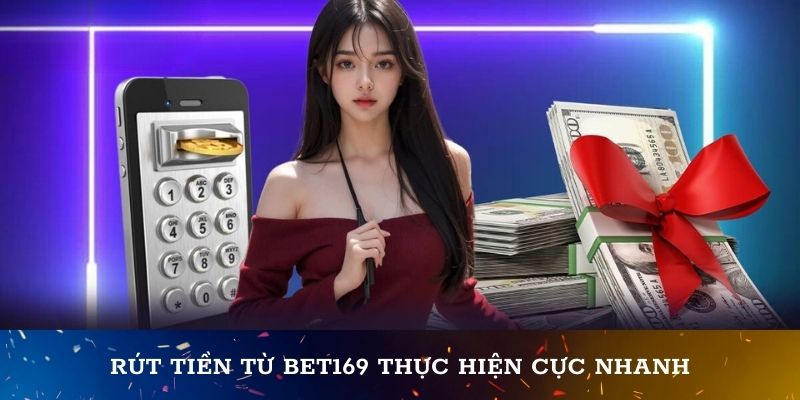 Rút tiền từ Bet169 thực hiện cực nhanh