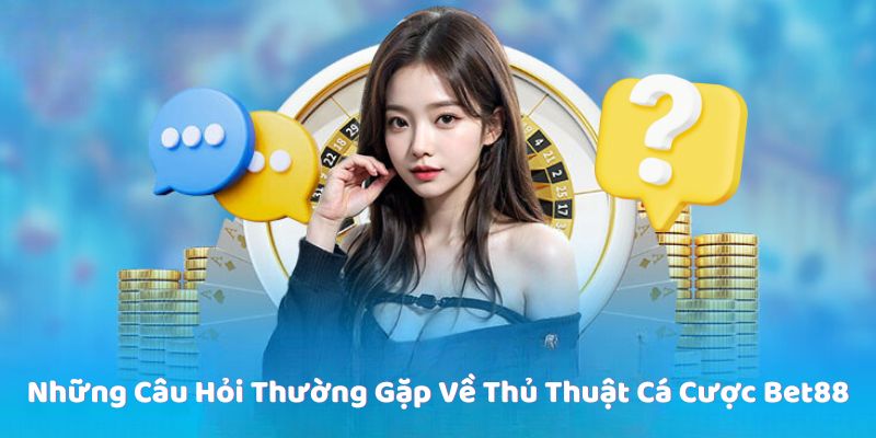 Những Câu Hỏi Thường Gặp Về Thủ Thuật Cá Cược Bet88