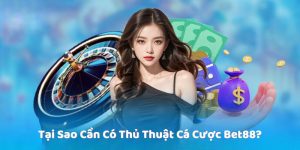 Tại Sao Cần Có Thủ Thuật Cá Cược Bet88?